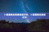 卜易居姓名免费测试打分，卜易居姓名测试打分