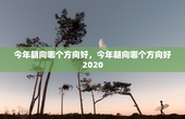 今年朝向哪个方向好，今年朝向哪个方向好2020