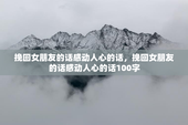 挽回女朋友的话感动人心的话，挽回女朋友的话感动人心的话100字
