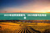 2023年运势测算属马，2023年属马生肖运势