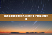 自动离职社保怎么办 辞职不干了社保这样处理