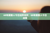 68年属猴人今日运势如何，68年属猴人今日运程