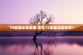 70后退休年龄表 现在72年延迟退休吗？