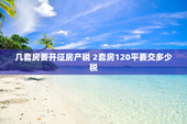 几套房要开征房产税 2套房120平要交多少税