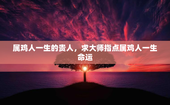 属鸡人一生的贵人，求大师指点属鸡人一生命运