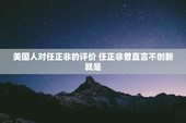 美国人对任正非的评价 任正非曾直言不创新就是