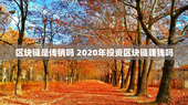 区块链是传销吗 2020年投资区块链赚钱吗
