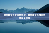 射手座女今天运势如何，射手座女今日运势查询星座屋