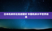 日本机床好还是德国好 中国机床水平世界排名