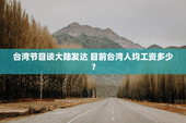 台湾节目谈大陆发达 目前台湾人均工资多少？