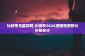 比特币是骗局吗 比特币2020准确预测预计价格多少