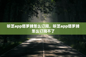 听芝app塔罗牌怎么订阅，听芝app塔罗牌怎么订阅不了