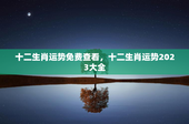十二生肖运势免费查看，十二生肖运势2023大全