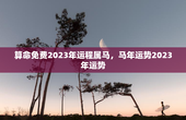 算命免费2023年运程属马，马年运势2023年运势