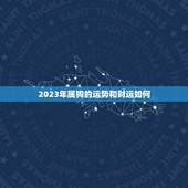 2023年属狗的运势和财运如何(狗年大展宏图财运亨通)