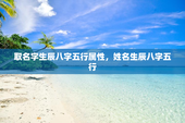 取名字生辰八字五行属性，姓名生辰八字五行
