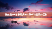 什么是etc单卡用户 etc单卡和套装的区别
