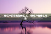 低保户的标准是什么 2019低保户有什么待遇