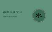 水瓶座是今日运势吗女(20240609)