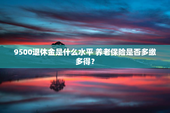 9500退休金是什么水平 养老保险是否多缴多得？