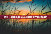 马云一年套现40亿 马云最新资产超2700亿
