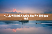 中文名字翻译成英文应该怎么弄？翻译的方法介