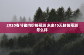 2020春节猪肉价格预测 未来15天猪价预测怎么样