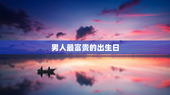 男人最富贵的出生日