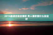 2019最适合副业兼职 男人兼职做什么副业好