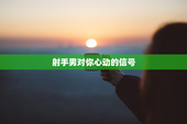 射手男对你心动的信号