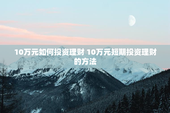 10万元如何投资理财 10万元短期投资理财的方法