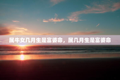 属牛女几月生是富婆命，属几月生是富婆命