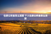 住房公积金怎么提取 个人住房公积金怎么贷款