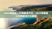 2023年属鼠人打牌最佳方位，2023年属鼠人打牌最佳方位最眭