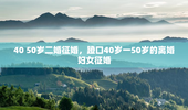 40 50岁二婚征婚，蹬口40岁一50岁的离婚妇女征婚