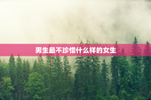 男生最不珍惜什么样的女生