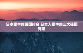 日本眼中的强国排名 日本人眼中的三大强国有哪