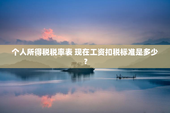 个人所得税税率表 现在工资扣税标准是多少？