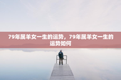 79年属羊女一生的运势，79年属羊女一生的运势如何
