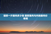 朝鲜一斤猪肉多少钱 朝鲜猪肉与内地猪肉价格相