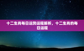 十二生肖每日运势运程解析，十二生肖的每日运程