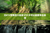 办ETC警惕四大陷阱 ETC卡可以随便拿出来吗