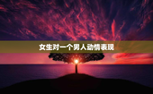 女生对一个男人动情表现