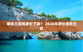 明年三四线房价下降？ 2020年房价走势已定