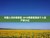 外国人评价李彦宏 2019李彦宏现状个人资产多少亿
