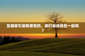 互相吸引是有感觉的，你们会选择在一起吗？