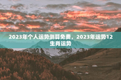 2023年个人运势测算免费，2023年运势12生肖运势