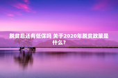 脱贫后还有低保吗 关于2020年脱贫政策是什么？
