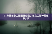 91年属羊必二婚最终归宿，羊女二婚一般在多少岁