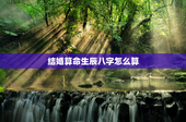 结婚算命生辰八字怎么算，结婚算命生辰八字怎么算出来的